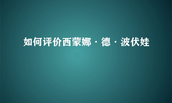 如何评价西蒙娜·德·波伏娃