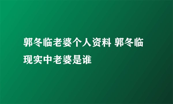 郭冬临老婆个人资料 郭冬临现实中老婆是谁