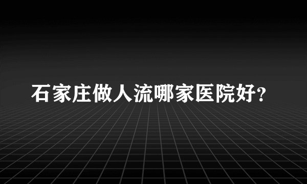 石家庄做人流哪家医院好？