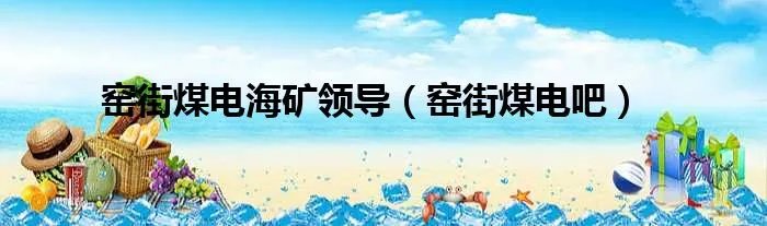 窑街煤电海矿领导（窑街煤电吧）