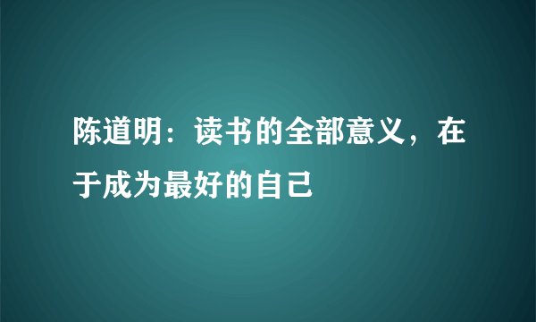 陈道明：读书的全部意义，在于成为最好的自己