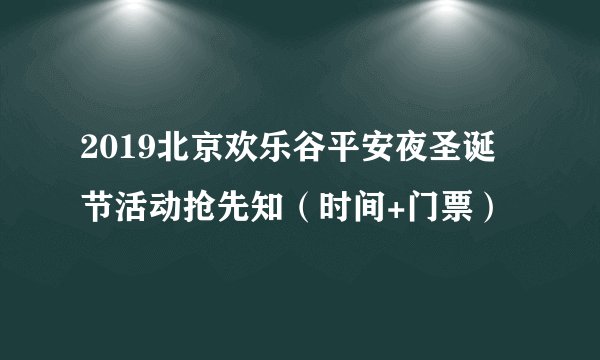 2019北京欢乐谷平安夜圣诞节活动抢先知(时间+门票)