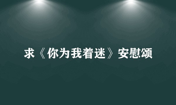 求《你为我着迷》安慰颂