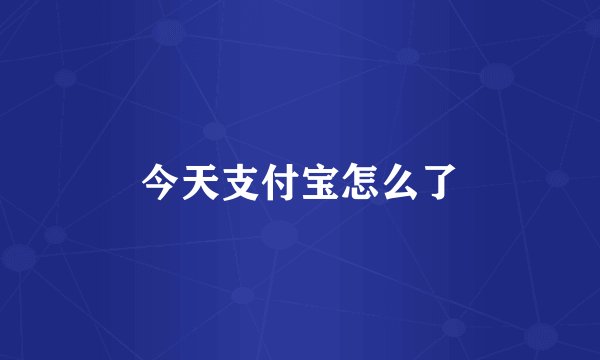今天支付宝怎么了