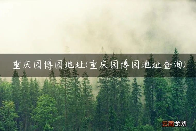 重庆园博园地址查询 重庆园博园地址