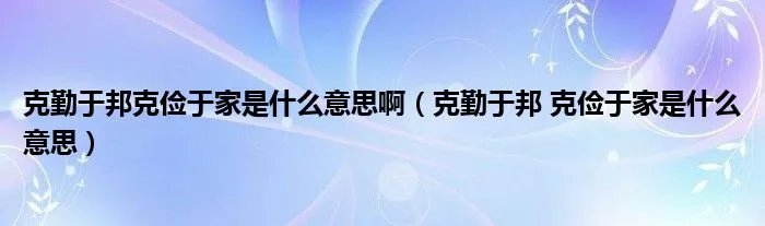 克勤于邦克俭于家是什么意思啊（克勤于邦 克俭于家是什么意思）