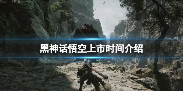 《黑神话悟空》什么时候上市?发售时间介绍