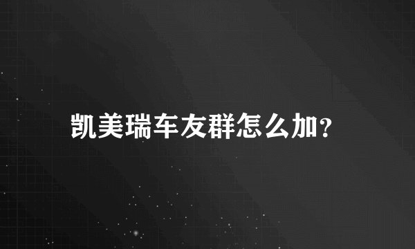 凯美瑞车友群怎么加？