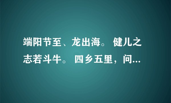 端阳节至、龙出海。 健儿之志若斗牛。 四乡五里，问腾世。 十八罗汉展功夫。 猜生肖，并解释