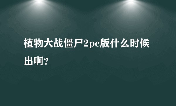 植物大战僵尸2pc版什么时候出啊？