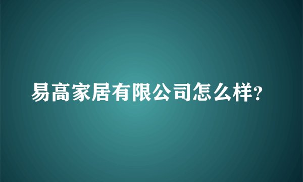 易高家居有限公司怎么样?