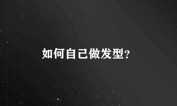 如何自己做发型？