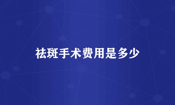 祛斑手术费用是多少