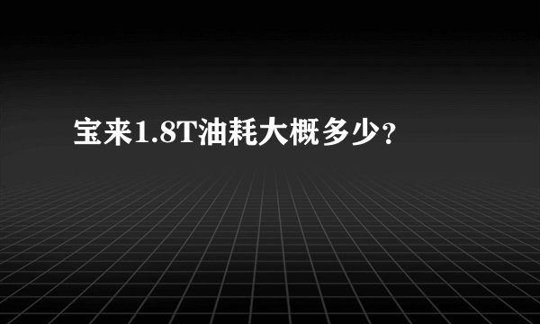 宝来1.8T油耗大概多少?