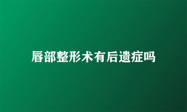 唇部整形术有后遗症吗