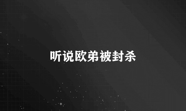 听说欧弟被封杀