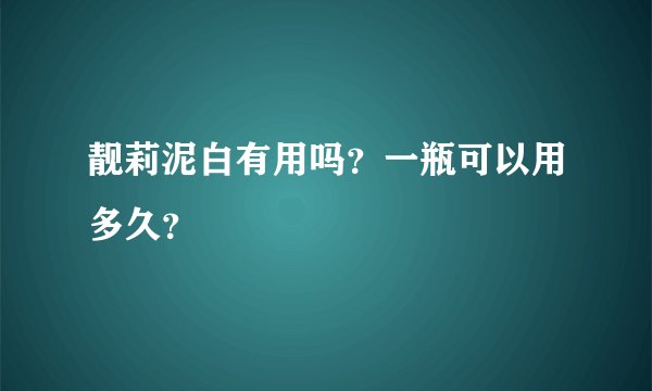 靓莉泥白有用吗？一瓶可以用多久？
