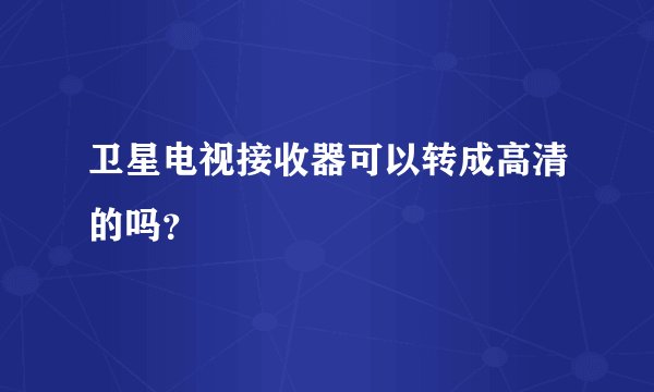 卫星电视接收器可以转成高清的吗？