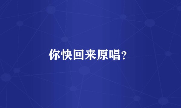 你快回来原唱？