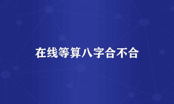 在线等算八字合不合