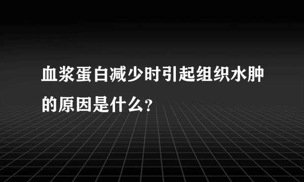 血浆蛋白减少时引起组织水肿的原因是什么?