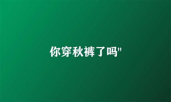 你穿秋裤了吗
