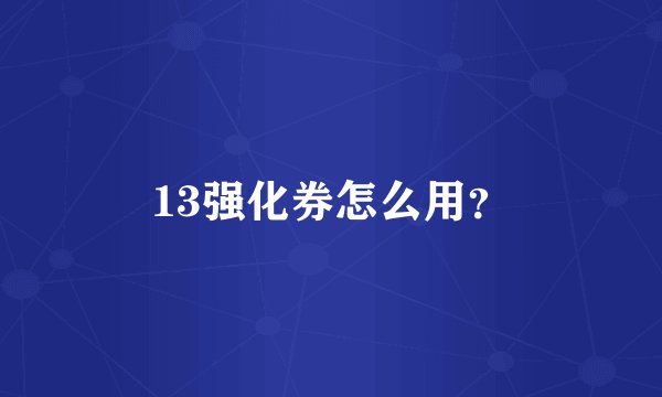 13强化券怎么用？