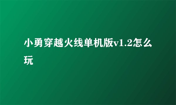 小勇穿越火线单机版v1.2怎么玩