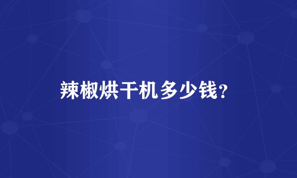 辣椒烘干机多少钱？