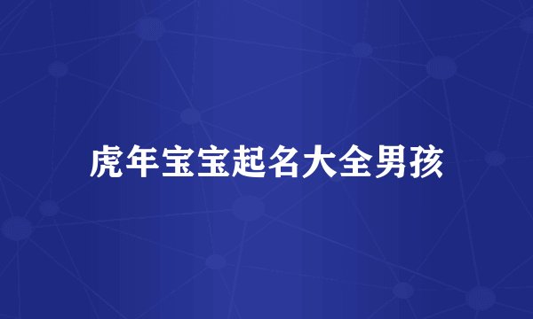 虎年宝宝起名大全男孩