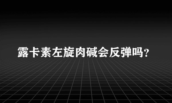 露卡素左旋肉碱会反弹吗？