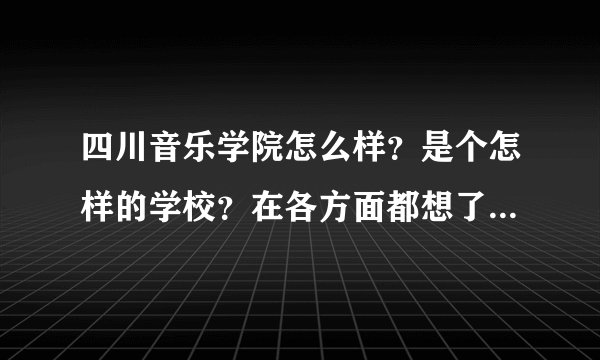 四川音乐学院怎么样?是个怎样的学校?在各方面都想了解一些…谢谢各位真心感谢!!