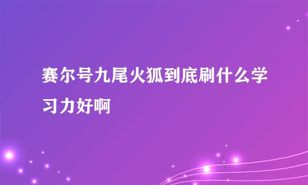 赛尔号九尾火狐到底刷什么学习力好啊