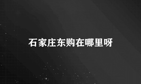 石家庄东购在哪里呀