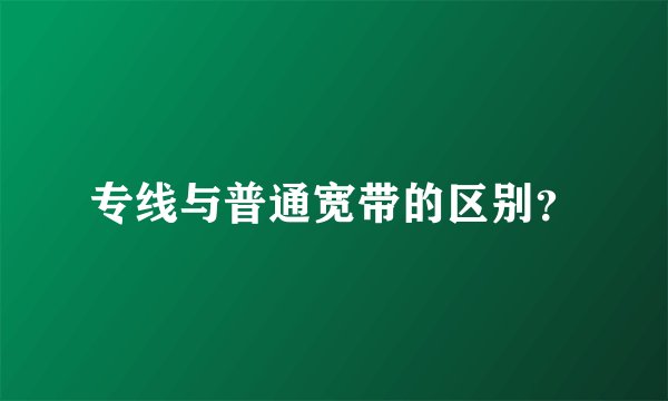 专线与普通宽带的区别？