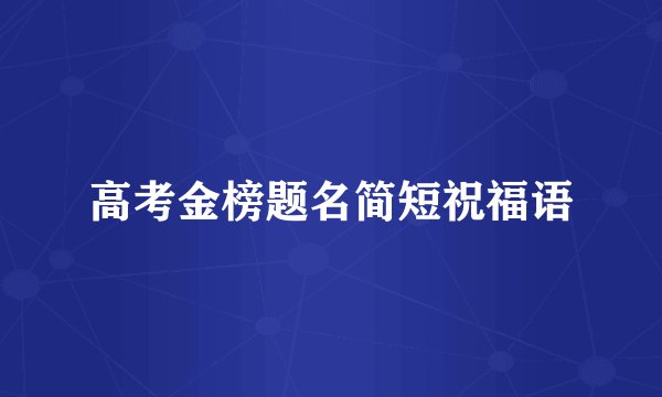 高考金榜题名简短祝福语