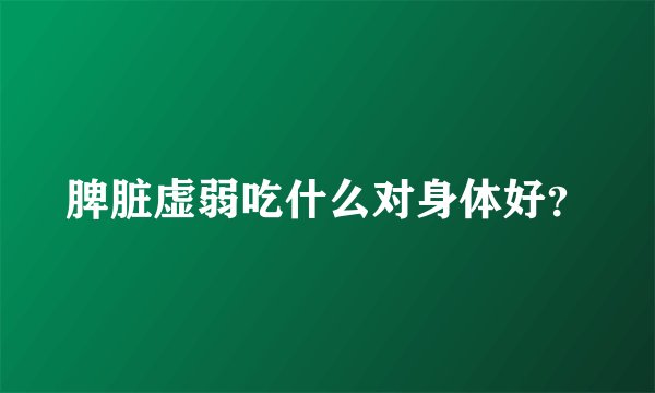 脾脏虚弱吃什么对身体好？