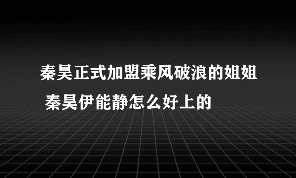 秦昊正式加盟乘风破浪的姐姐 秦昊伊能静怎么好上的
