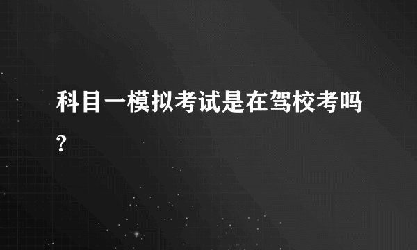科目一模拟考试是在驾校考吗?