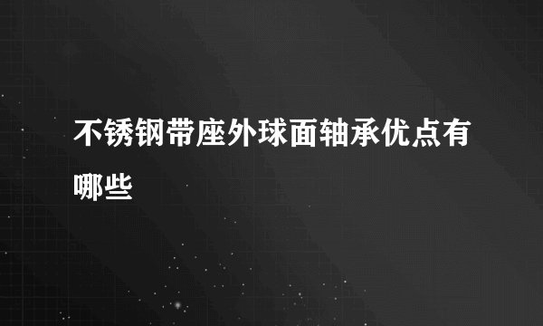 不锈钢带座外球面轴承优点有哪些