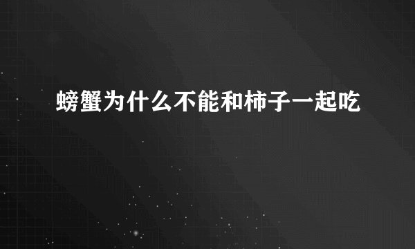 螃蟹为什么不能和柿子一起吃