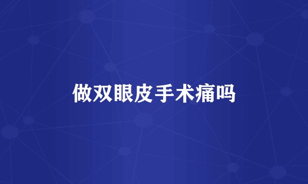做双眼皮手术痛吗