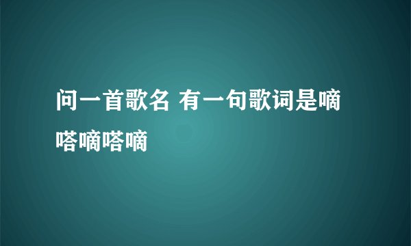 问一首歌名 有一句歌词是嘀嗒嘀嗒嘀
