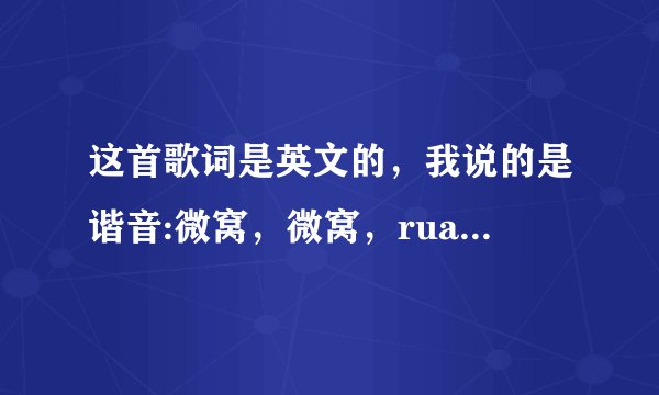 这首歌词是英文的，我说的是谐音:微窝，微窝，rua就，微窝，微窝，rua就。这首歌叫啥