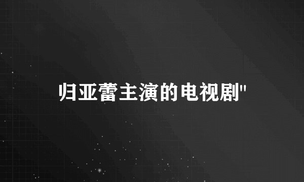 归亚蕾主演的电视剧