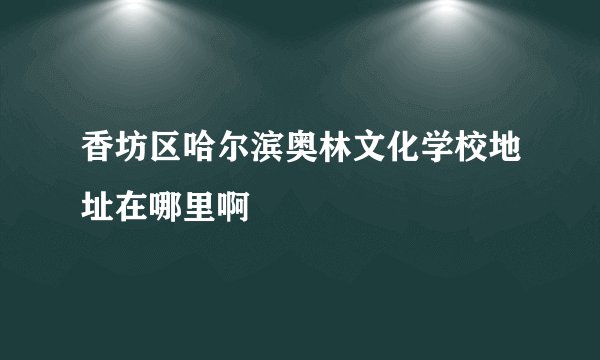 香坊区哈尔滨奥林文化学校地址在哪里啊