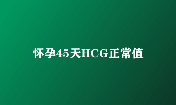 怀孕45天HCG正常值