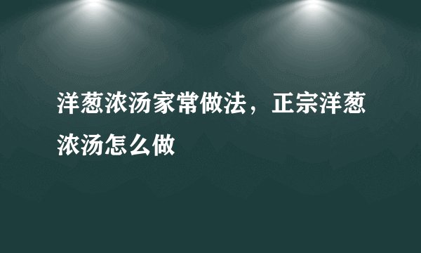 洋葱浓汤家常做法，正宗洋葱浓汤怎么做