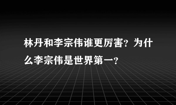 林丹和李宗伟谁更厉害?为什么李宗伟是世界第一?