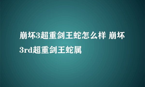 崩坏3超重剑王蛇怎么样 崩坏3rd超重剑王蛇属